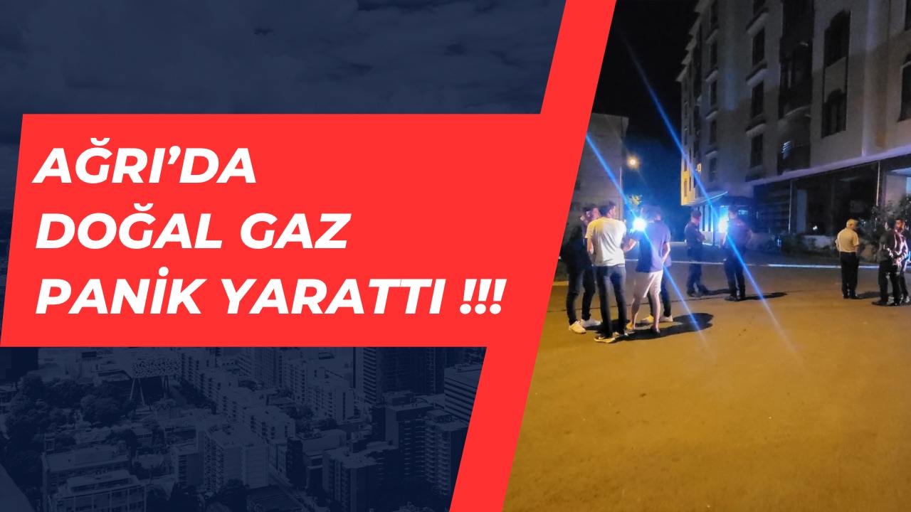 Ağrıda Doğalgaz kaçağı Panik Yarattı