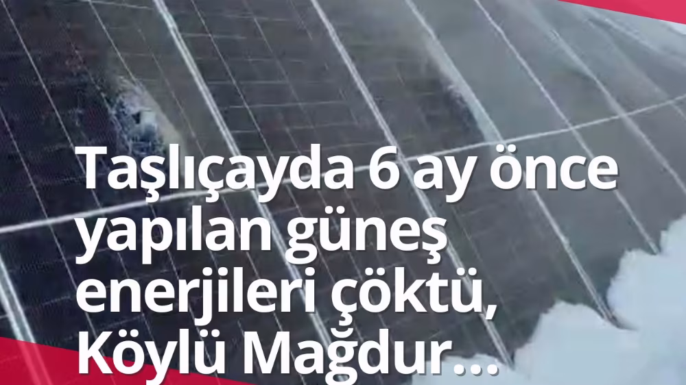 Taşlıçayda 6 ay önce yapılan güneş enerjileri çöktü, Köylü Mağdur