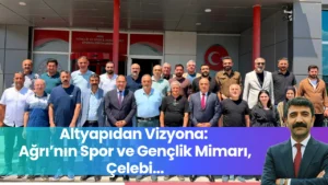 Altyapıdan Vizyona: Ağrı’nın Spor ve Gençlik Mimarı, Çelebi