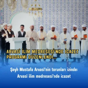 ARVASÎ İLİM MEDRESESİ’NDE İCAZET PROGRAMI DÜZENLENDİ