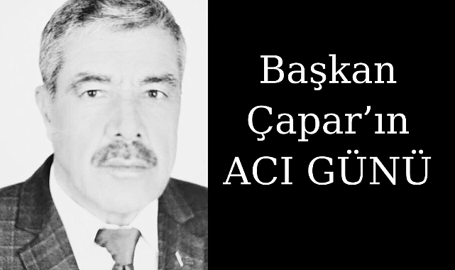 Başkan çapar’ın acı günü