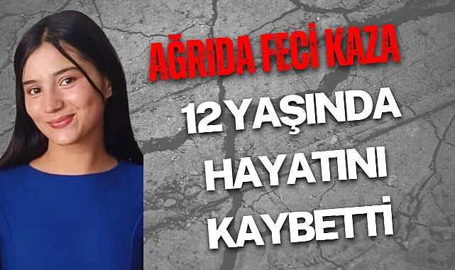 Ağrı’da feci kaza: 12 yaşındaki nursefa yaşamını yitirdi