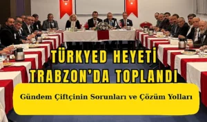 Türkyed heyeti trabzon’da toplandı: gündem çiftçinin sorunları ve çözüm yolları